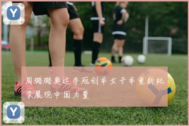 周璐璐奥运夺冠创举女子举重新纪录展现中国力量