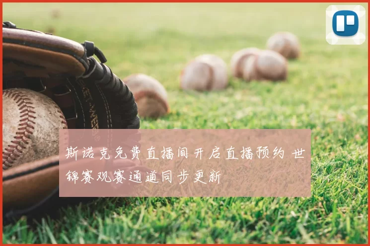 斯诺克免费直播间开启直播预约 世锦赛观赛通道同步更新