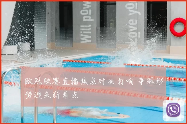 欧冠联赛直播焦点对决打响 争冠形势迎来新看点