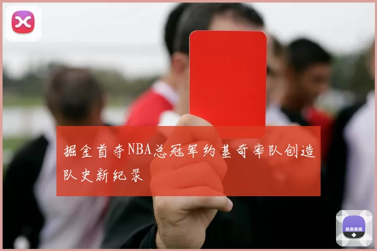 掘金首夺NBA总冠军约基奇率队创造队史新纪录