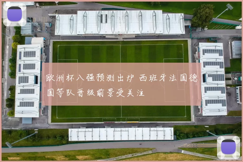 欧洲杯八强预测出炉 西班牙法国德国等队晋级前景受关注