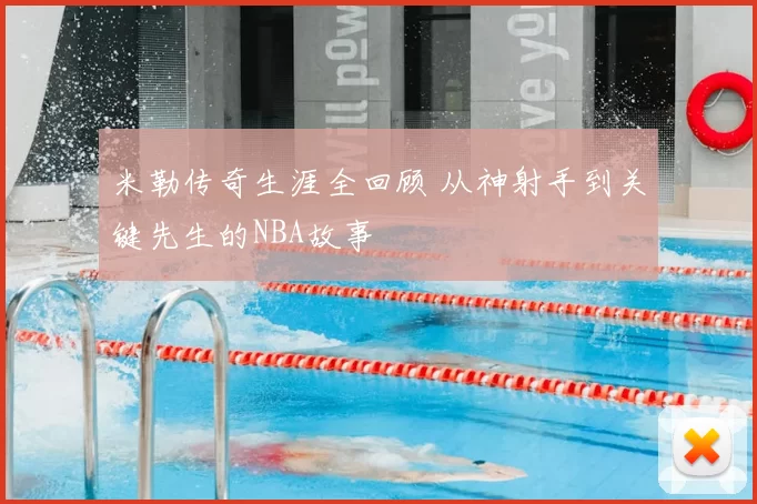 米勒传奇生涯全回顾 从神射手到关键先生的NBA故事