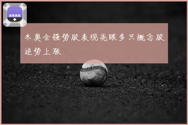 冬奥会强势股表现亮眼多只概念股逆势上涨