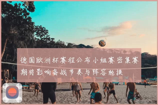 德国欧洲杯赛程公布小组赛密集赛期将影响备战节奏与阵容轮换