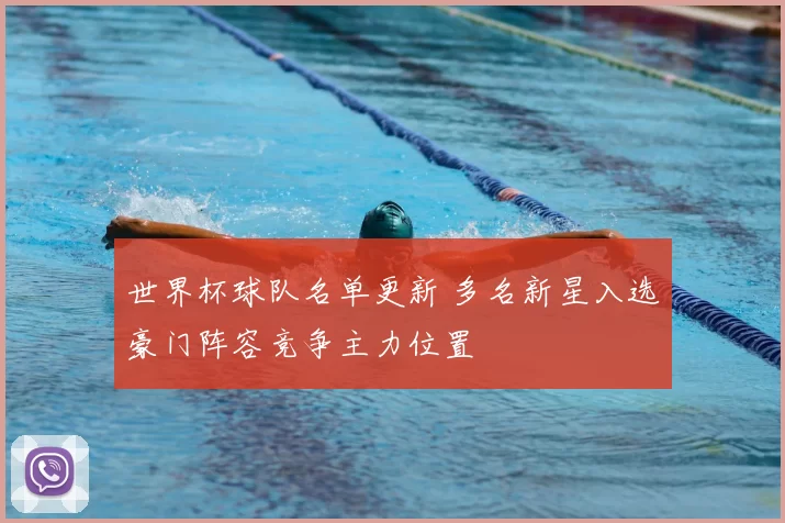 世界杯球队名单更新 多名新星入选豪门阵容竞争主力位置