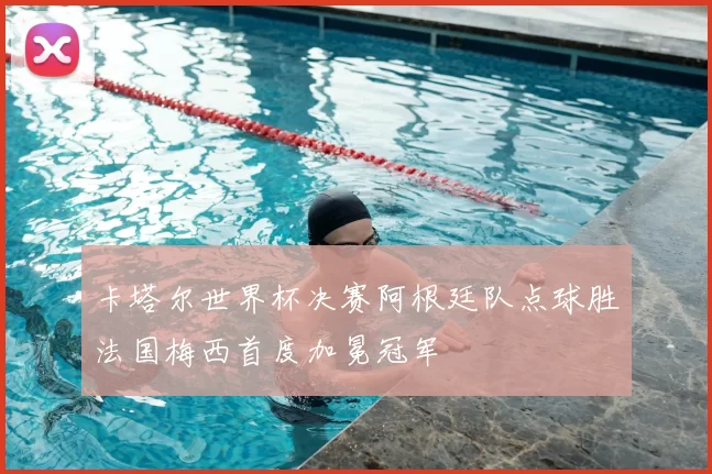 卡塔尔世界杯决赛阿根廷队点球胜法国梅西首度加冕冠军