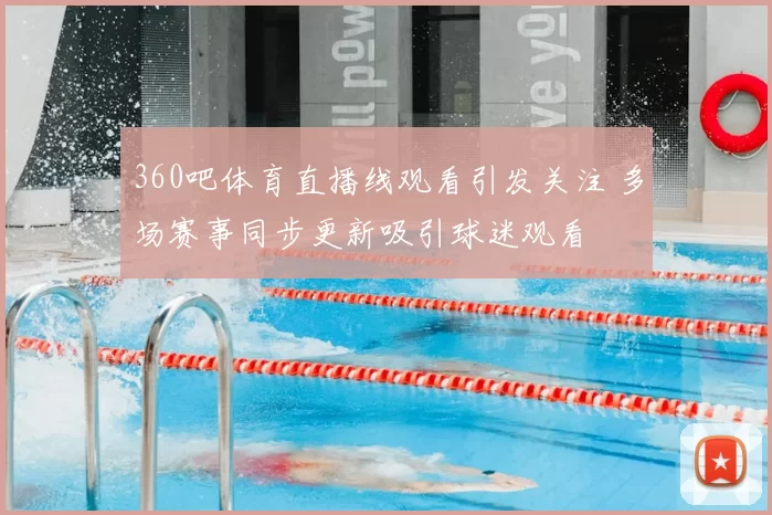 360吧体育直播线观看引发关注 多场赛事同步更新吸引球迷观看