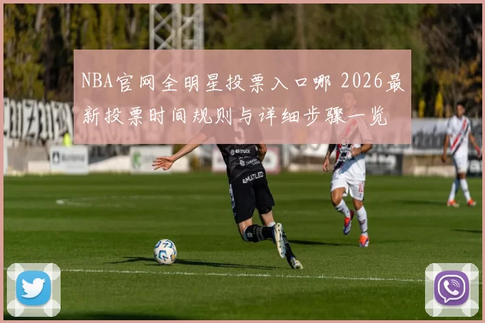 NBA官网全明星投票入口哪 2026最新投票时间规则与详细步骤一览