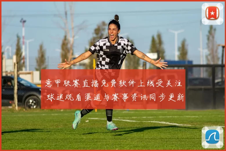 意甲联赛直播免费软件上线受关注 球迷观看渠道与赛事资讯同步更新