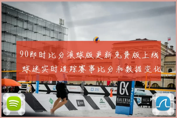 90即时比分滚球版更新免费版上线 球迷实时追踪赛事比分和数据变化