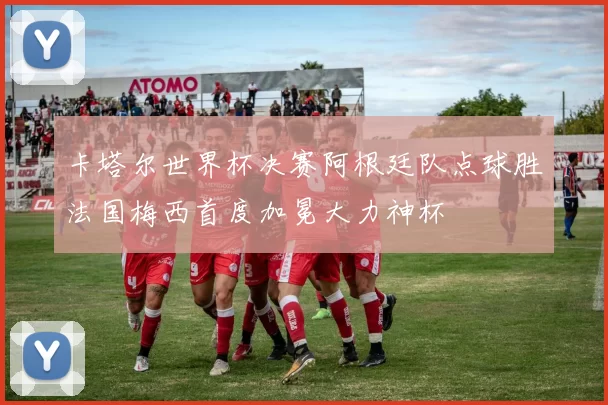 卡塔尔世界杯决赛阿根廷队点球胜法国梅西首度加冕大力神杯