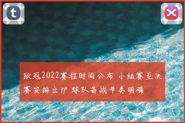 欧冠2022赛程时间公布 小组赛至决赛安排出炉 球队备战节奏明确