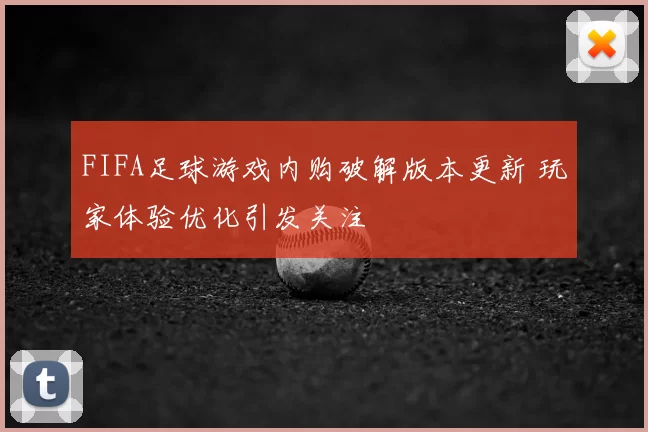 FIFA足球游戏内购破解版本更新 玩家体验优化引发关注