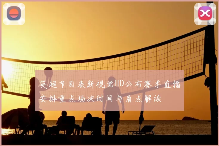 英超节目表新视觉HD公布赛季直播安排重点场次时间与看点解读