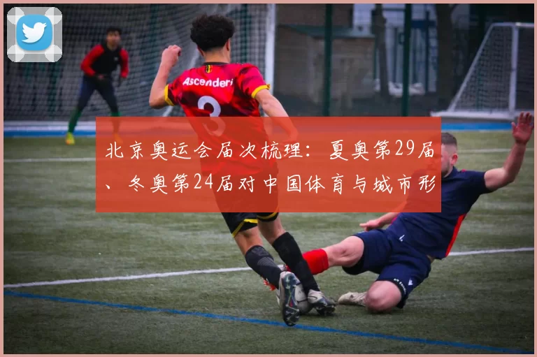 北京奥运会届次梳理:夏奥第29届、冬奥第24届对中国体育与城市形象影响
