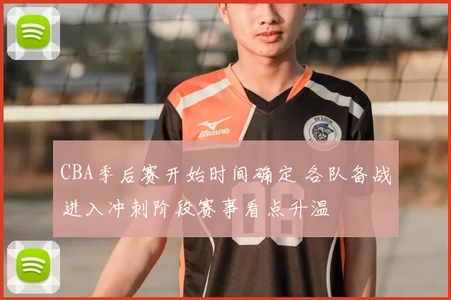CBA季后赛开始时间确定 各队备战进入冲刺阶段赛事看点升温