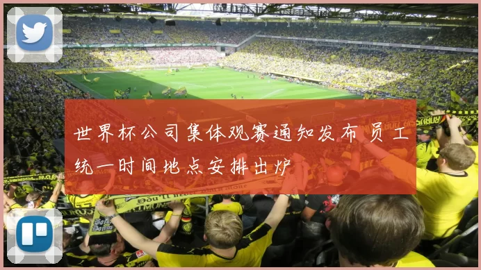 世界杯公司集体观赛通知发布 员工统一时间地点安排出炉