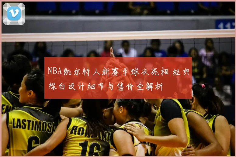 NBA凯尔特人新赛季球衣亮相 经典绿白设计细节与售价全解析