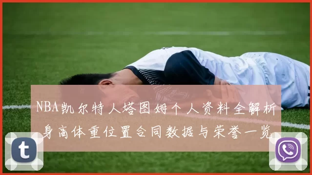 NBA凯尔特人塔图姆个人资料全解析 身高体重位置合同数据与荣誉一览