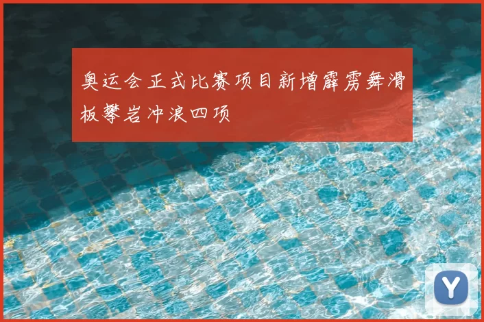 奥运会正式比赛项目新增霹雳舞滑板攀岩冲浪四项