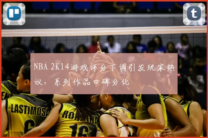 NBA 2K14游戏评分下调引发玩家热议，系列作品口碑分化