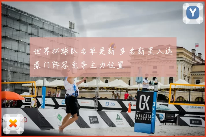世界杯球队名单更新 多名新星入选豪门阵容竞争主力位置