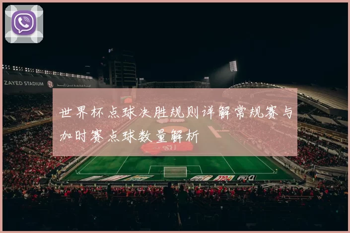 世界杯点球决胜规则详解常规赛与加时赛点球数量解析