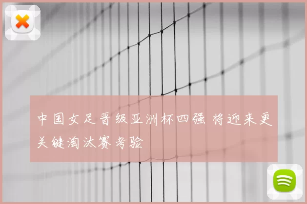 中国女足晋级亚洲杯四强 将迎来更关键淘汰赛考验