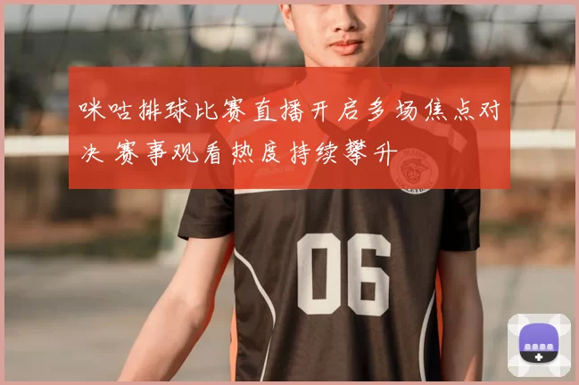 咪咕排球比赛直播开启多场焦点对决 赛事观看热度持续攀升