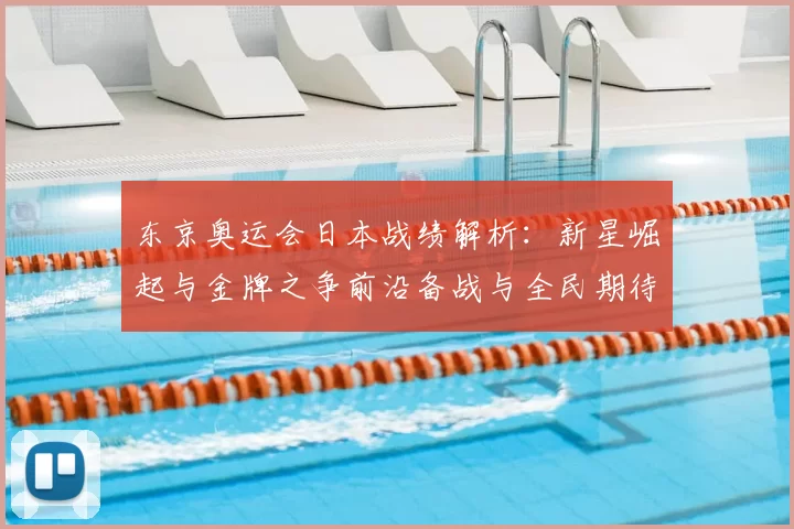 东京奥运会日本战绩解析：新星崛起与金牌之争前沿备战与全民期待