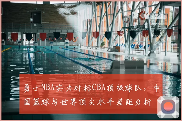 勇士NBA实力对标CBA顶级球队，中国篮球与世界顶尖水平差距分析