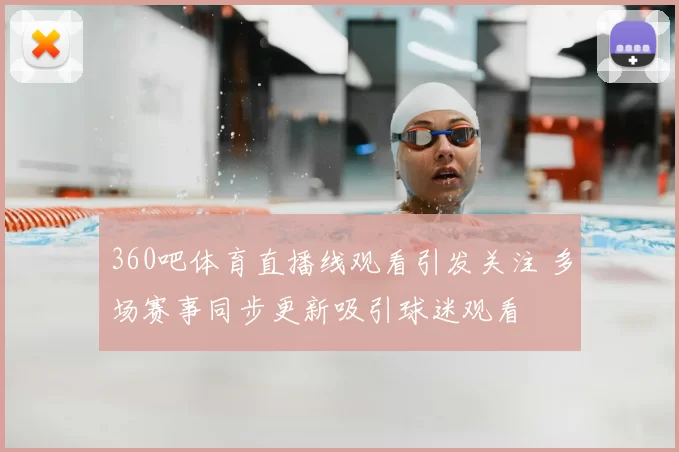 360吧体育直播线观看引发关注 多场赛事同步更新吸引球迷观看