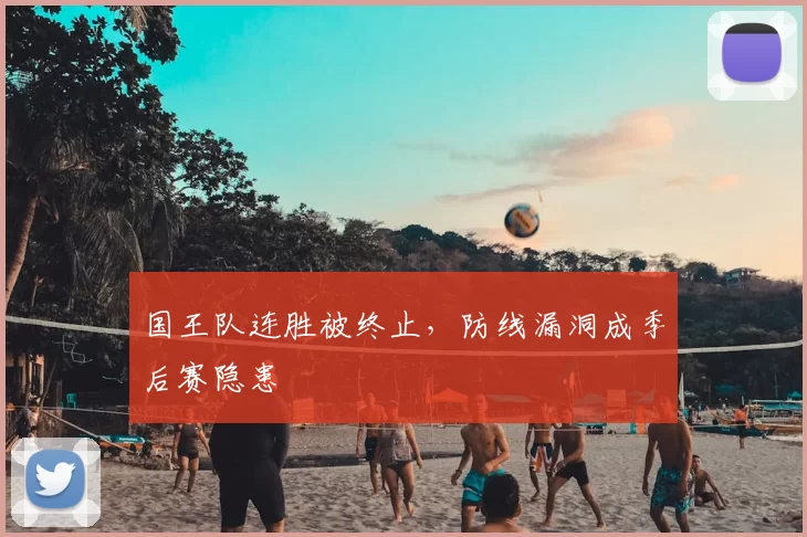 国王队连胜被终止，防线漏洞成季后赛隐患