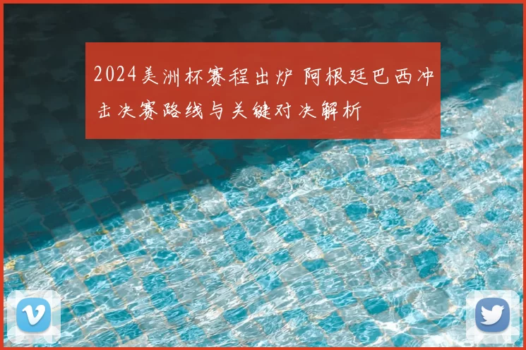 2024美洲杯赛程出炉 阿根廷巴西冲击决赛路线与关键对决解析