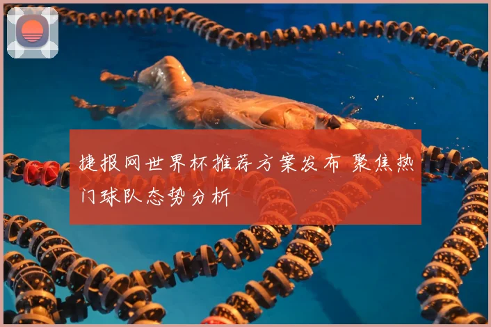 捷报网世界杯推荐方案发布 聚焦热门球队态势分析
