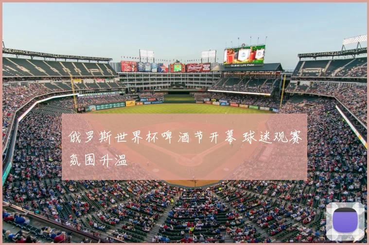 俄罗斯世界杯啤酒节开幕 球迷观赛氛围升温