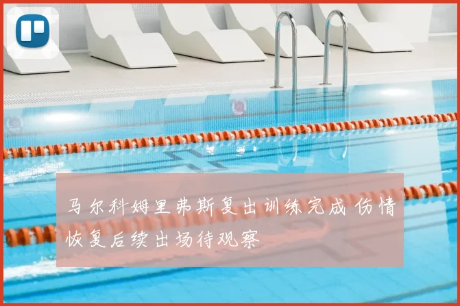 马尔科姆里弗斯复出训练完成 伤情恢复后续出场待观察