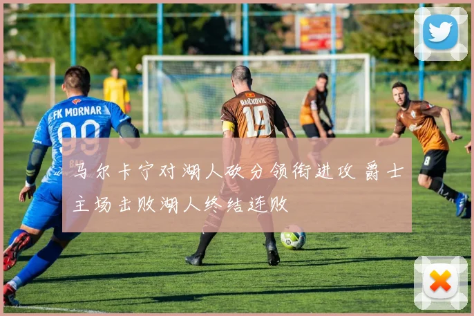 马尔卡宁对湖人砍分领衔进攻 爵士主场击败湖人终结连败