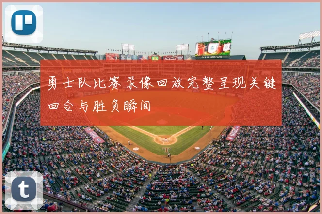 勇士队比赛录像回放完整呈现关键回合与胜负瞬间