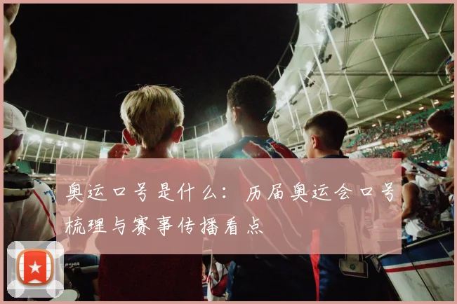 奥运口号是什么:历届奥运会口号梳理与赛事传播看点