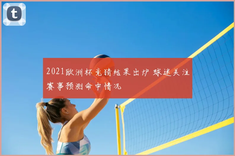 2021欧洲杯竞猜结果出炉 球迷关注赛事预测命中情况