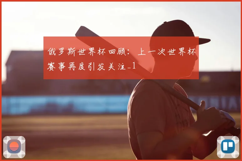 俄罗斯世界杯回顾:上一次世界杯赛事再度引发关注_1