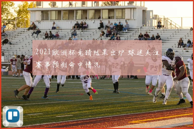 2021欧洲杯竞猜结果出炉 球迷关注赛事预测命中情况