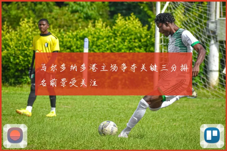 马尔多纳多港主场争夺关键三分排名前景受关注