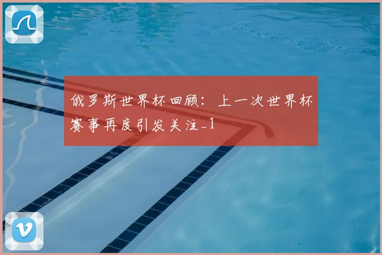 俄罗斯世界杯回顾:上一次世界杯赛事再度引发关注_1